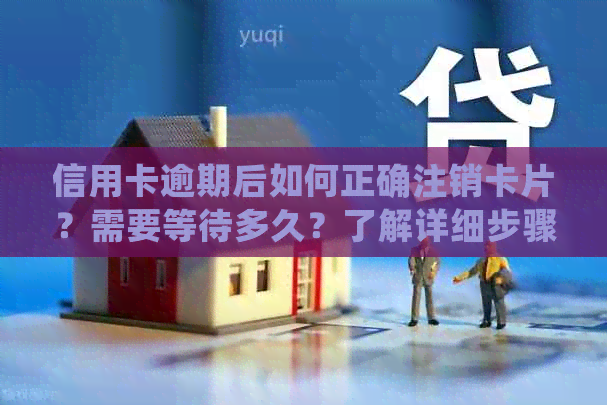 信用卡逾期后如何正确注销卡片？需要等待多久？了解详细步骤和注意事项