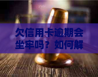 欠信用卡逾期会坐牢吗？如何解决信用卡欠款问题？