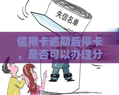 信用卡逾期后停卡，是否可以办理分期还款？如何操作？