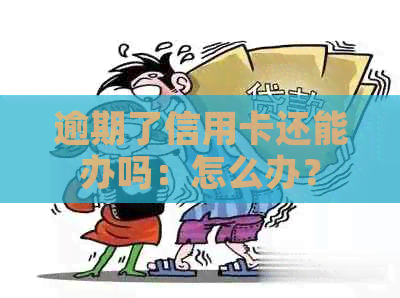 逾期了信用卡还能办吗：怎么办？