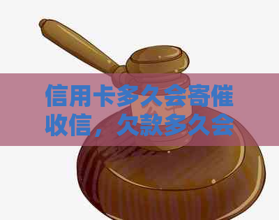 信用卡多久会寄信，欠款多久会被以及收到信用卡的时间。