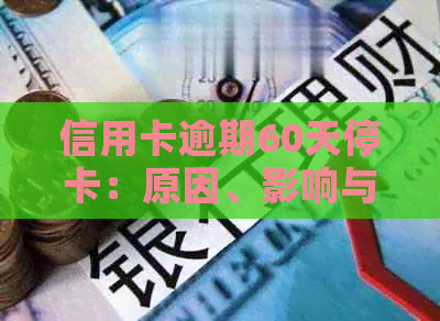 信用卡逾期60天停卡：原因、影响与解决办法一文详解，助您尽快恢复信用！