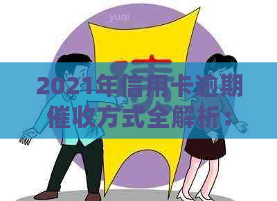 2021年信用卡逾期方式全解析：是否会上门、如何避免及处理建议