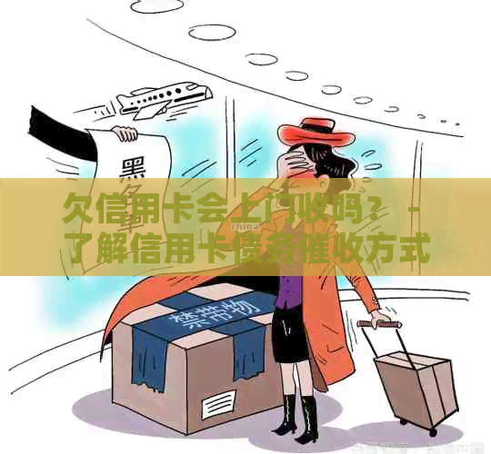欠信用卡会上门收吗？ - 了解信用卡债务方式