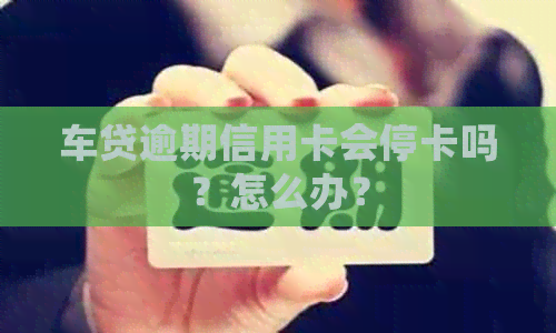 车贷逾期信用卡会停卡吗？怎么办？