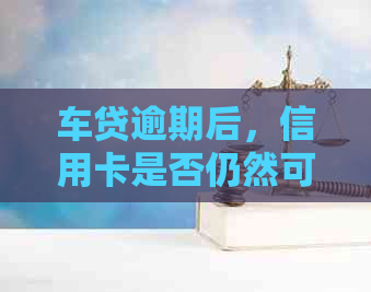 车贷逾期后，信用卡是否仍然可用？