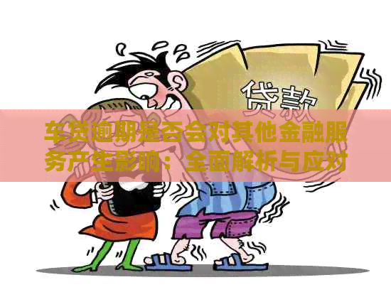 车贷逾期是否会对其他金融服务产生影响：全面解析与应对策略