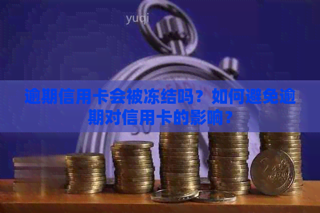 逾期信用卡会被冻结吗？如何避免逾期对信用卡的影响？