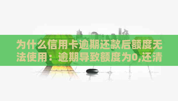 为什么信用卡逾期还款后额度无法使用：逾期导致额度为0,还清后仍无法刷出。