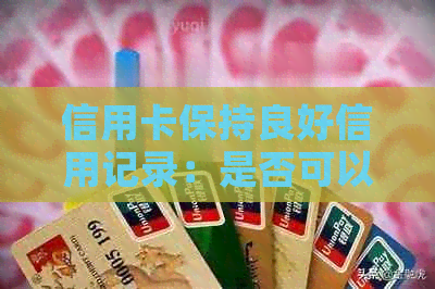 信用卡保持良好信用记录：是否可以自动续卡？