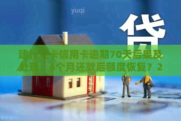 建行龙卡信用卡逾期70天后果及处理：6个月还款后额度恢复？2021新政策解读