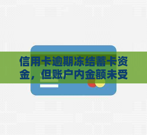 信用卡逾期冻结蓄卡资金，但账户内金额未受影响？原因及解决方案全解析