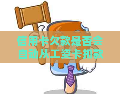 信用卡欠款是否会自动从工资卡扣款？如何避免工资卡被扣款？