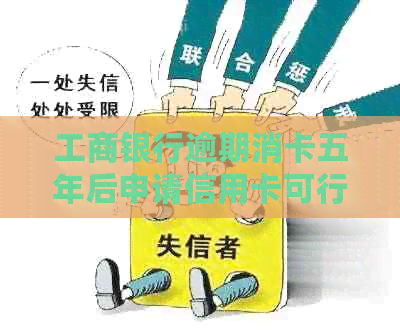 工商银行逾期消卡五年后申请信用卡可行吗？