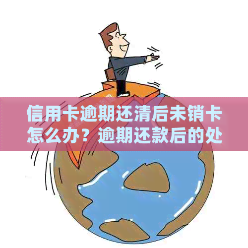 信用卡逾期还清后未销卡怎么办？逾期还款后的处理方式及其影响