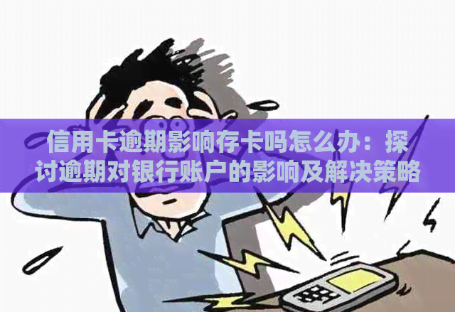 信用卡逾期影响存卡吗怎么办：探讨逾期对银行账户的影响及解决策略