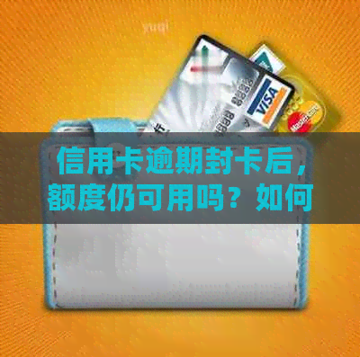 信用卡逾期封卡后，额度仍可用吗？如何处理？了解解决办法和注意事项