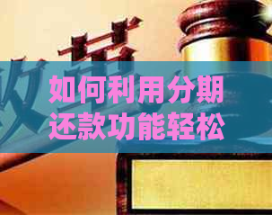 如何利用分期还款功能轻松还清信用卡欠款