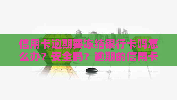 信用卡逾期要冻结银行卡吗怎么办？安全吗？逾期的信用卡被冻结了还能用吗？