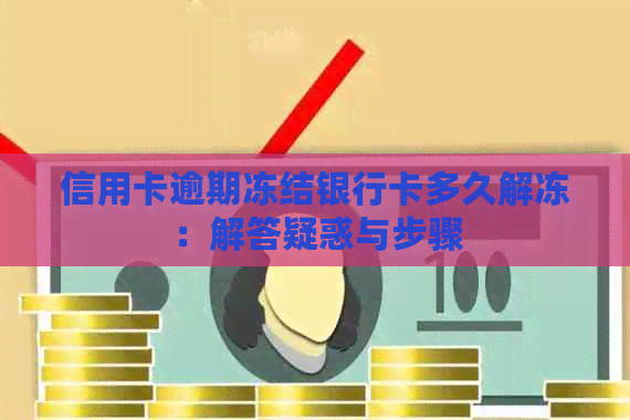 信用卡逾期冻结银行卡多久解冻：解答疑惑与步骤