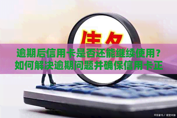 逾期后信用卡是否还能继续使用？如何解决逾期问题并确保信用卡正常运作？