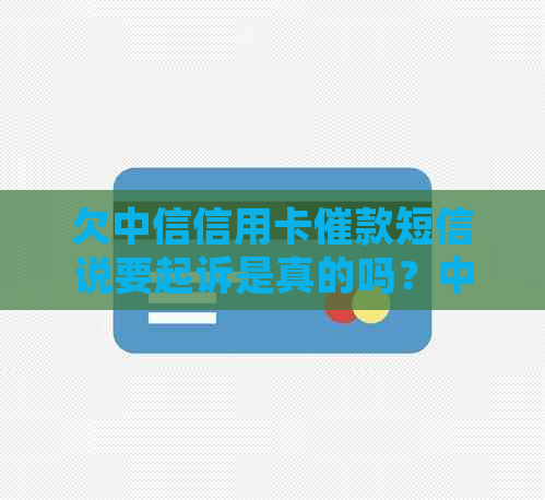 欠中信信用卡催款短信说要起诉是真的吗？中信银行已提起起诉