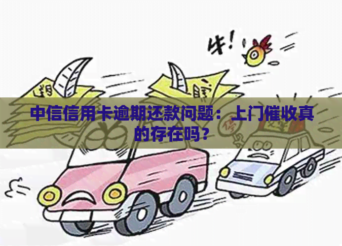 中信信用卡逾期还款问题：上门真的存在吗？