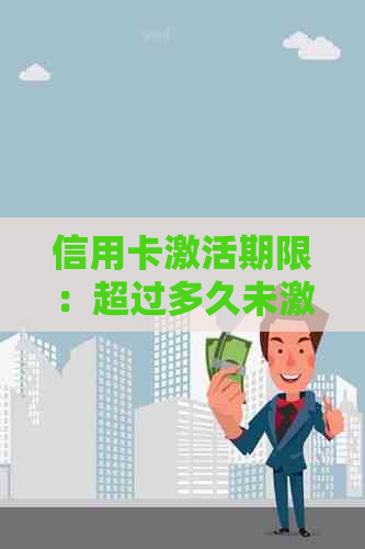 信用卡激活期限：超过多久未激活将导致卡片注销？