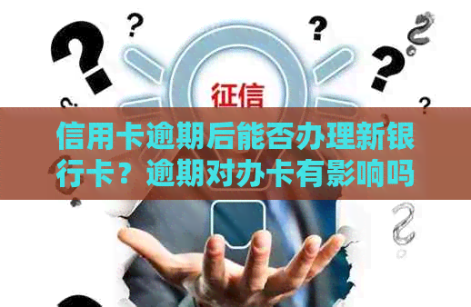 信用卡逾期后能否办理新银行卡？逾期对办卡有影响吗？