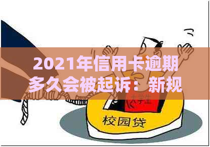 2021年信用卡逾期多久会被起诉：新规定、影响与上诉成功