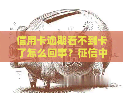 信用卡逾期看不到卡了怎么回事？中无逾期记录，却未收到催款通知！