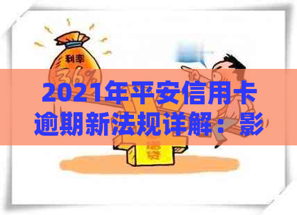 2021年平安信用卡逾期新法规详解：影响、应对及处理方式