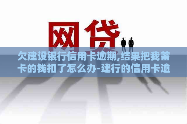 欠建设银行信用卡逾期,结果把我蓄卡的钱扣了怎么办-建行的信用卡逾期了有权扣其他的银行卡吗