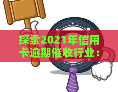 探索2021年信用卡逾期行业：挑战与机遇分析