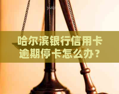 哈尔滨银行信用卡逾期停卡怎么办？如何应对逾期还款问题？