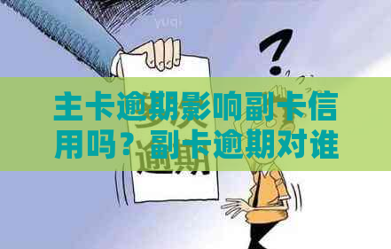 主卡逾期影响副卡信用吗？副卡逾期对谁的有影响？