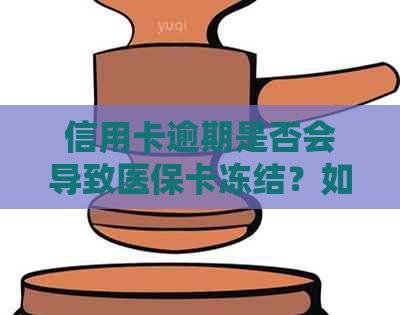 信用卡逾期是否会导致医保卡冻结？如何解冻？