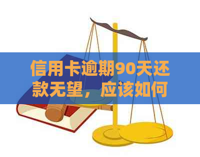 信用卡逾期90天还款无望，应该如何解决？