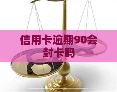 信用卡逾期90会封卡吗