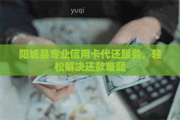 阳城县专业信用卡代还服务，轻松解决还款难题