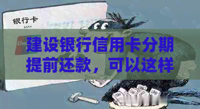 建设银行信用卡分期提前还款，可以这样做！