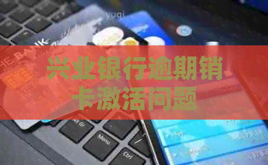 兴业银行逾期销卡激活问题