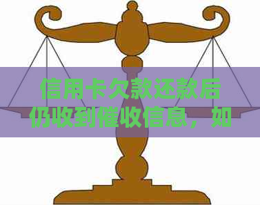 信用卡欠款还款后仍收到信息，如何解决？