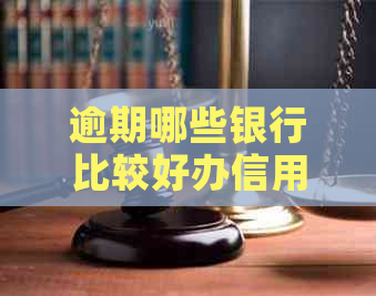 逾期哪些银行比较好办信用卡额度高：解决逾期问题，选择合适银行办理信用卡