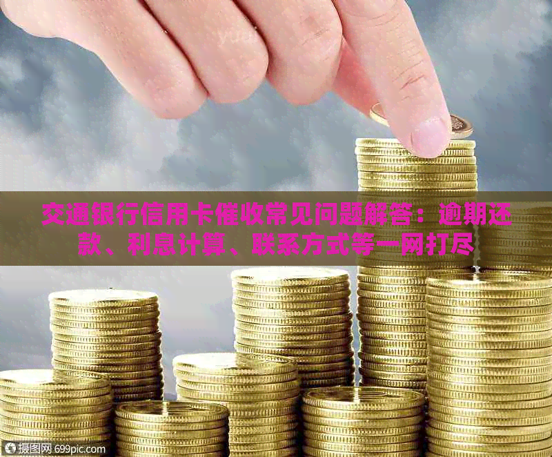 交通银行信用卡常见问题解答：逾期还款、利息计算、联系方式等一网打尽