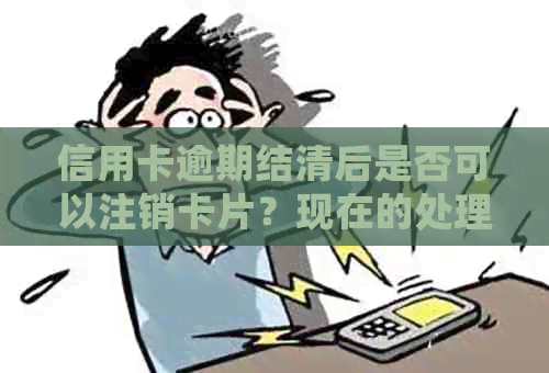 信用卡逾期结清后是否可以注销卡片？现在的处理方式是什么？