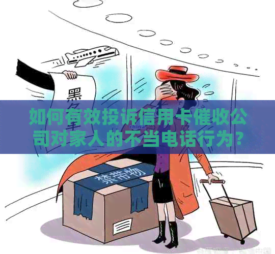如何有效投诉信用卡公司对家人的不当电话行为？