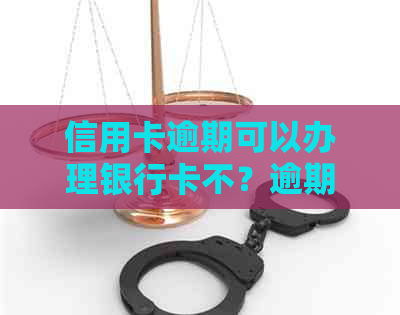 信用卡逾期可以办理银行卡不？逾期办信用卡会影响办理银行卡吗？