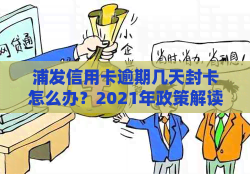 浦发信用卡逾期几天封卡怎么办？2021年政策解读及处理建议