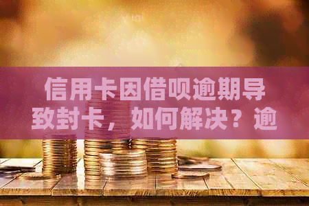 信用卡因借呗逾期导致封卡，如何解决？逾期还款的影响及预防措